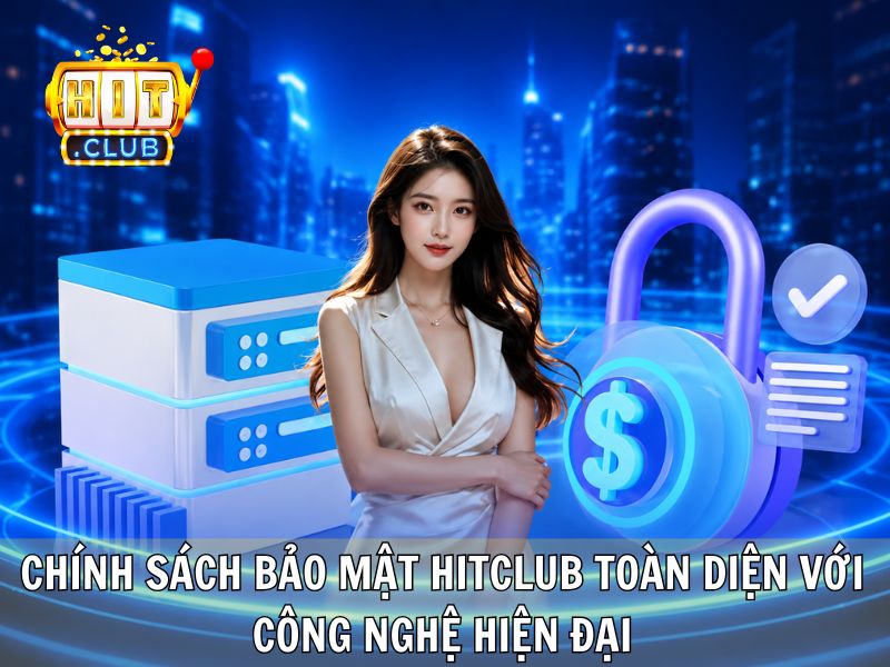 Chính Sách Bảo Mật Hitclub Toàn Diện Với Công Nghệ Hiện Đại