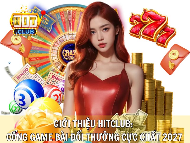Giới Thiệu Hitclub: Cổng Game Bài Đổi Thưởng Cực Chất 2027