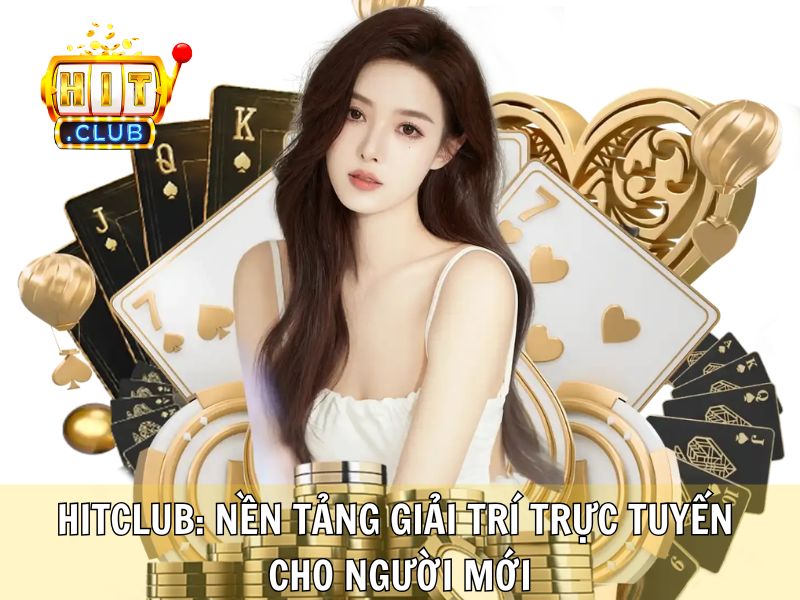 Hitclub: Nền Tảng Giải Trí Trực Tuyến Cho Người Mới